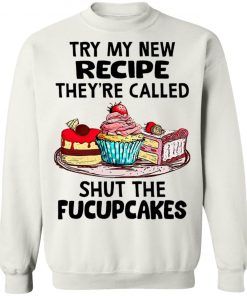 Try My New Recipe They're Called Shut The Fucupcakes Shirt