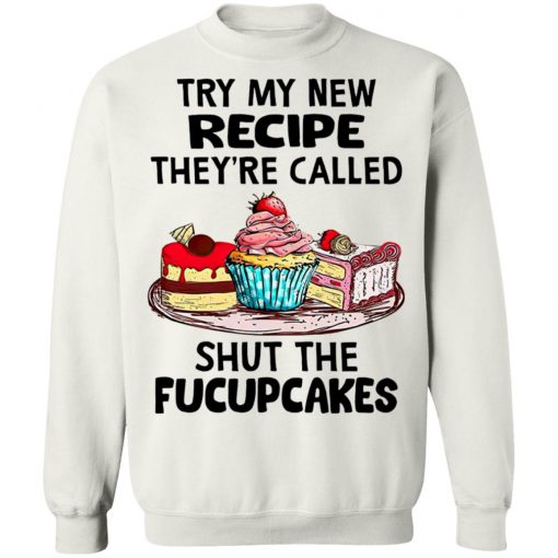 Try My New Recipe They're Called Shut The Fucupcakes Shirt