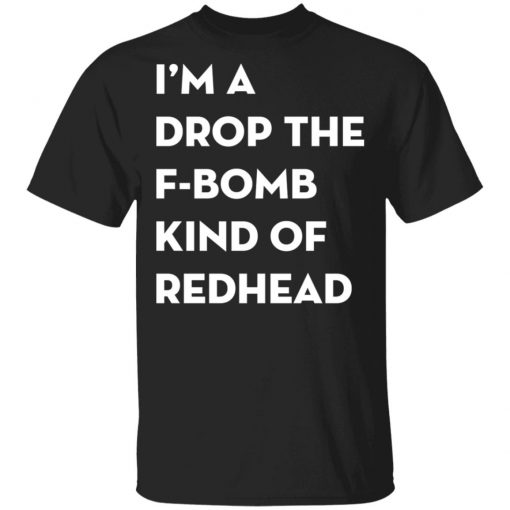 I'm A Drop The F-Bomb Kind Of Redhead Shirt