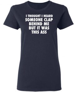 I Thought I Heard Someone Clap Behind Me But It was This Ass Shirt