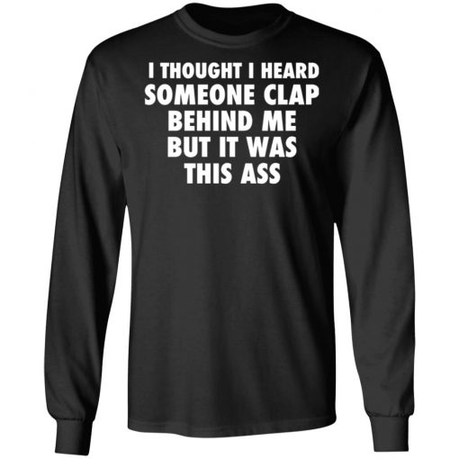 I Thought I Heard Someone Clap Behind Me But It was This Ass Shirt