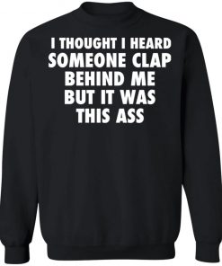 I Thought I Heard Someone Clap Behind Me But It was This Ass Shirt