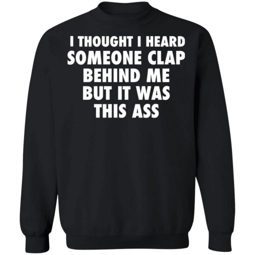 I Thought I Heard Someone Clap Behind Me But It was This Ass Shirt