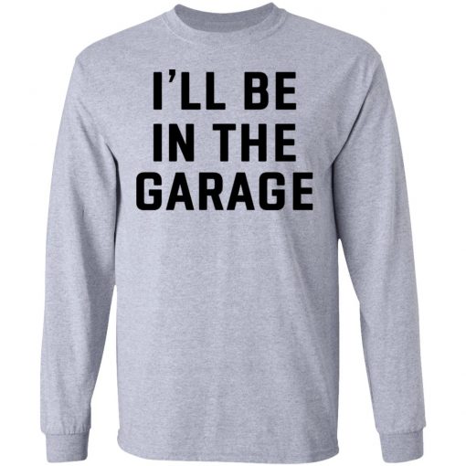 I Will Be In The Garage Shirt