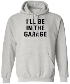 I Will Be In The Garage Shirt