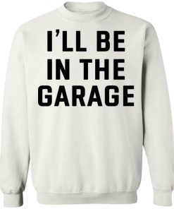 I Will Be In The Garage Shirt