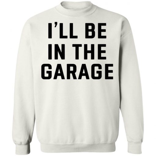 I Will Be In The Garage Shirt