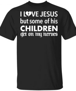 I Love Jesus But Some Of His Children Get On My Nerves Shirt