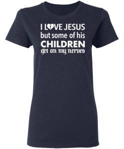 I Love Jesus But Some Of His Children Get On My Nerves Shirt