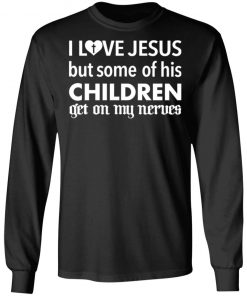 I Love Jesus But Some Of His Children Get On My Nerves Shirt