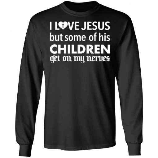 I Love Jesus But Some Of His Children Get On My Nerves Shirt