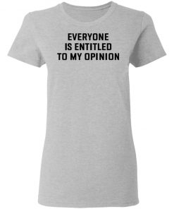 Everyone Is Entitled To My Opinion Shirt