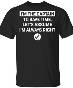 I'm The Captain To Save Time Let’s Assume Im Always Right Shirt