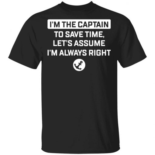 I'm The Captain To Save Time Let’s Assume Im Always Right Shirt