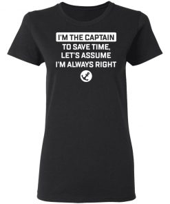 I'm The Captain To Save Time Let’s Assume Im Always Right Shirt