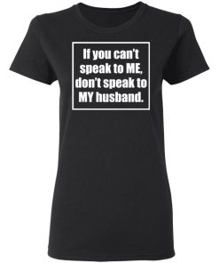 If You Cant Speak To Me Dont Speak To My Husband Shirt