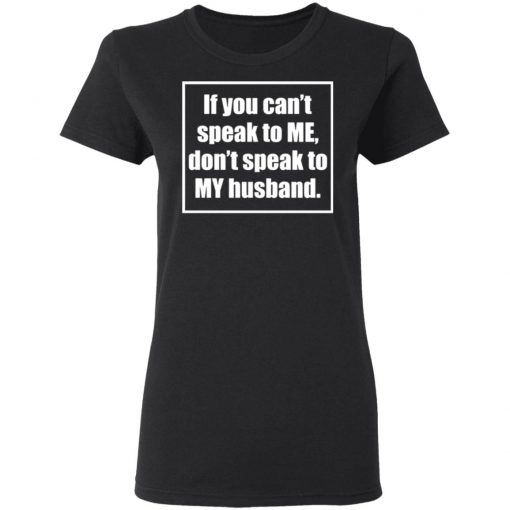 If You Cant Speak To Me Dont Speak To My Husband Shirt