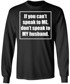 If You Cant Speak To Me Dont Speak To My Husband Shirt