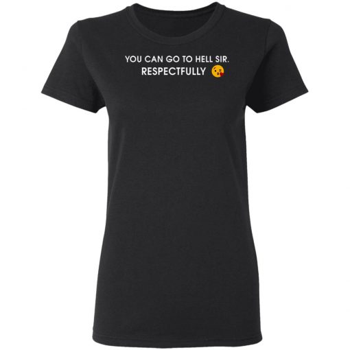 You Can Go To Hell Sir Respectfully Shirt