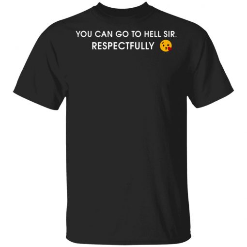 You Can Go To Hell Sir Respectfully Shirt