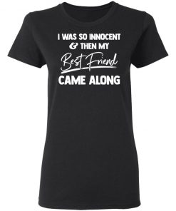 I Was So Innocent And Then My Best Friend Came Along Shirt