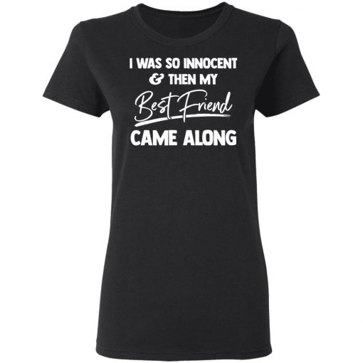 I Was So Innocent And Then My Best Friend Came Along Shirt