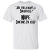 Are you Always A Smartass Nope Sometimes I'm Asleep Shirt