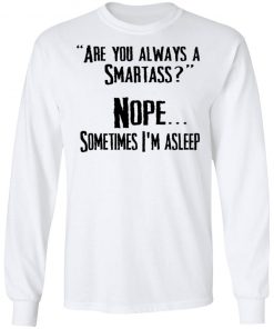 Are you Always A Smartass Nope Sometimes I'm Asleep Shirt