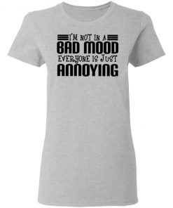 I'm Not In A Bad Mood Everyone Is Just Annoying Shirt