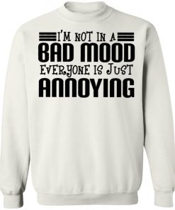 I'm Not In A Bad Mood Everyone Is Just Annoying Shirt