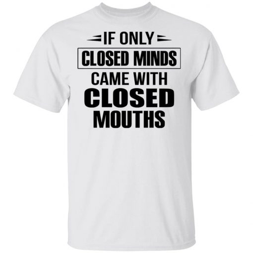 If Only Closed Minds Came With Closed Mouths Shirt