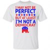 I May Not Be Perfect But At Least I'm Not A Democrat Shirt
