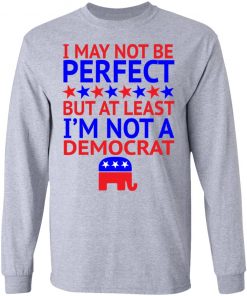 I May Not Be Perfect But At Least I'm Not A Democrat Shirt