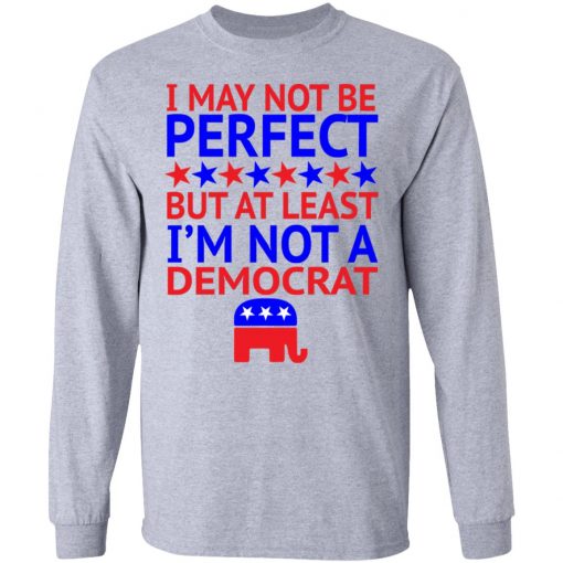 I May Not Be Perfect But At Least I'm Not A Democrat Shirt