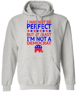 I May Not Be Perfect But At Least I'm Not A Democrat Shirt