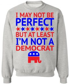 I May Not Be Perfect But At Least I'm Not A Democrat Shirt