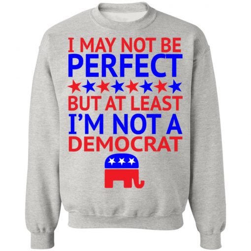 I May Not Be Perfect But At Least I'm Not A Democrat Shirt