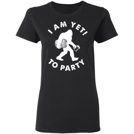 Bigfoot I Am Yet To Party Shirt