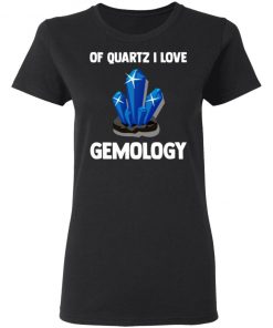 Of Quartz I Love Gemology Shirt