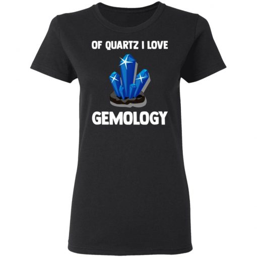 Of Quartz I Love Gemology Shirt