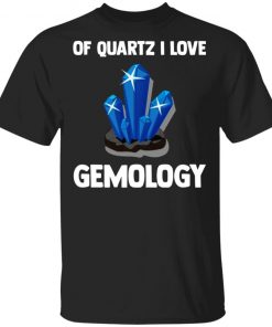 Of Quartz I Love Gemology Shirt