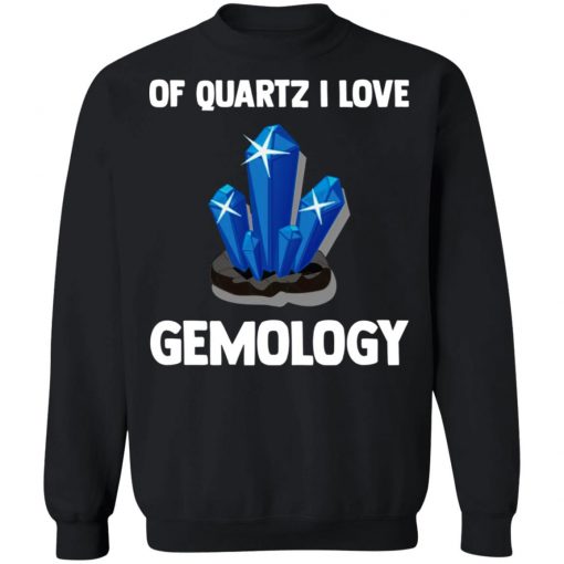 Of Quartz I Love Gemology Shirt