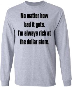 No Matter How Bad It Gets Im Always Rich At The Dollar Store Shirt