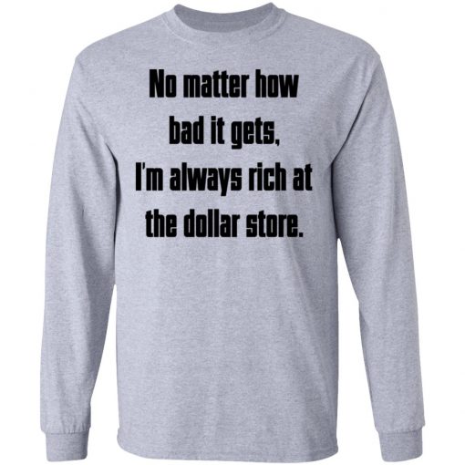 No Matter How Bad It Gets Im Always Rich At The Dollar Store Shirt