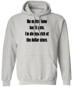 No Matter How Bad It Gets Im Always Rich At The Dollar Store Shirt