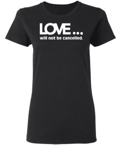 Love Will Not Be Cancelled Shirt