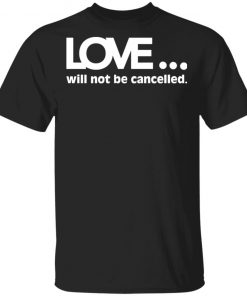 Love Will Not Be Cancelled Shirt