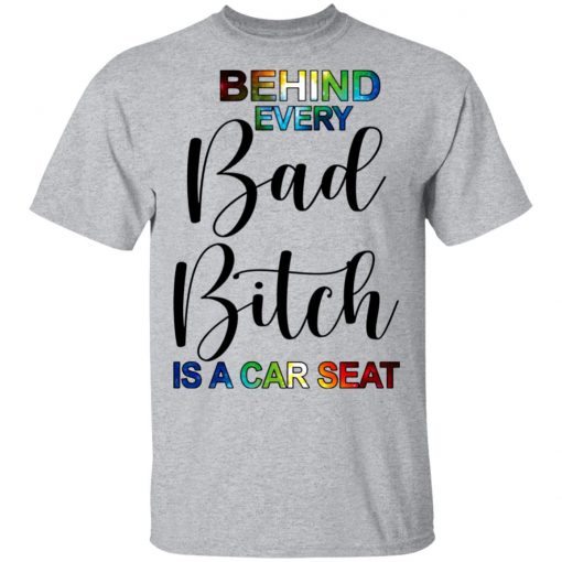 Behind Every Bad Bitch Is A Car Seat Shirt