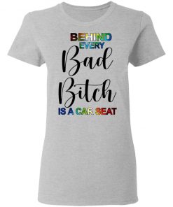 Behind Every Bad Bitch Is A Car Seat Shirt