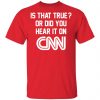 Is That True Or Did You Hear It On CNN Shirt